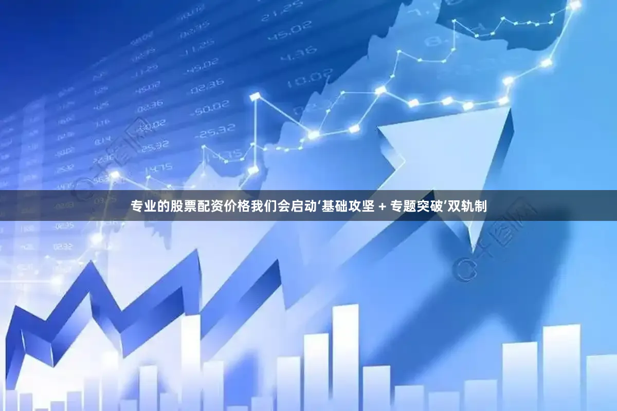 专业的股票配资价格我们会启动‘基础攻坚 + 专题突破’双轨制