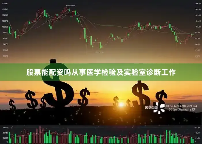 股票能配资吗从事医学检验及实验室诊断工作