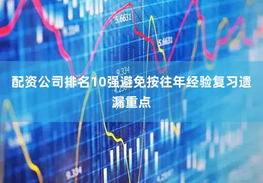 配资公司排名10强避免按往年经验复习遗漏重点