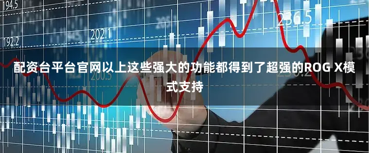 配资台平台官网以上这些强大的功能都得到了超强的ROG X模式支持