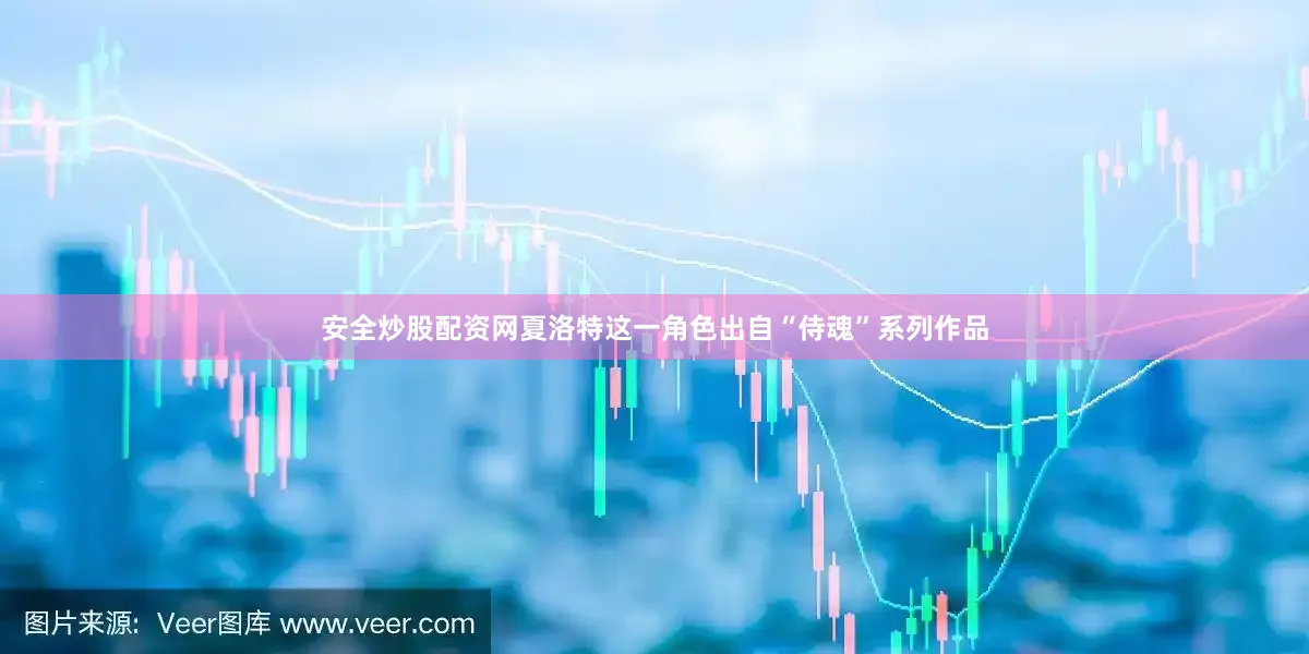 安全炒股配资网夏洛特这一角色出自“侍魂”系列作品