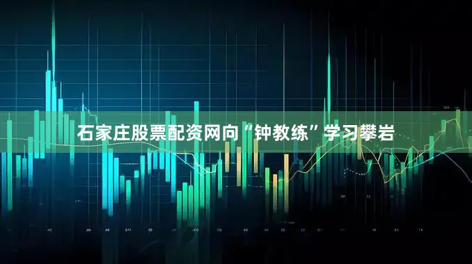 石家庄股票配资网向“钟教练”学习攀岩