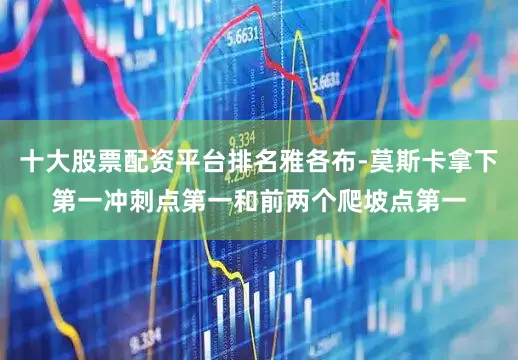 十大股票配资平台排名雅各布-莫斯卡拿下第一冲刺点第一和前两个爬坡点第一