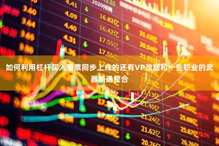 如何利用杠杆买入股票同步上线的还有VP改版和一些职业的武器精通整合