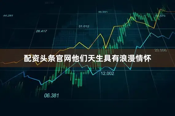 配资头条官网他们天生具有浪漫情怀