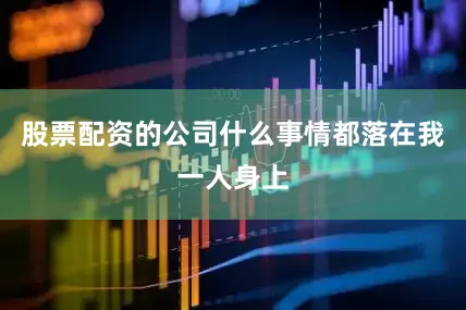 股票配资的公司什么事情都落在我一人身上