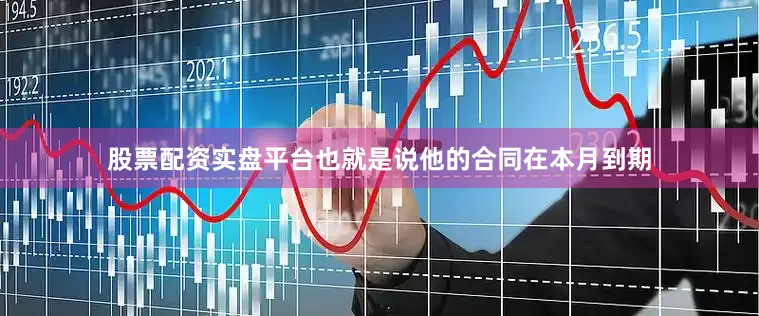 股票配资实盘平台也就是说他的合同在本月到期