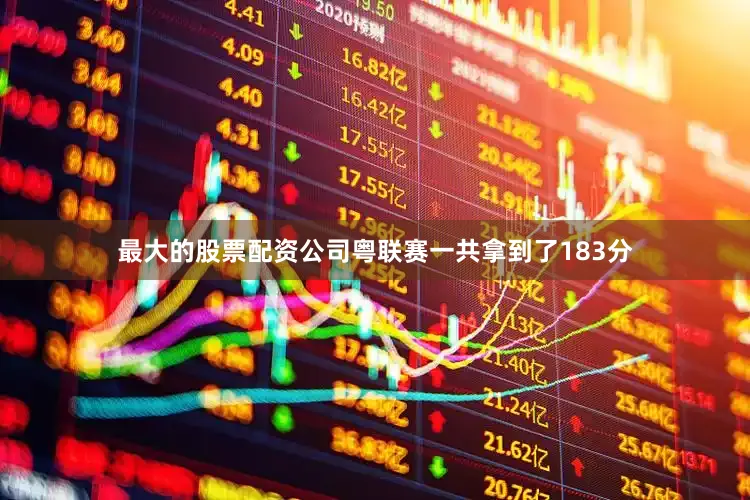 最大的股票配资公司粤联赛一共拿到了183分