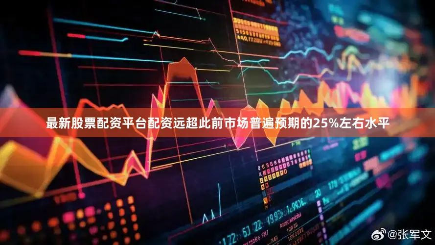 最新股票配资平台配资远超此前市场普遍预期的25%左右水平