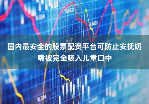 国内最安全的股票配资平台可防止安抚奶嘴被完全吸入儿童口中