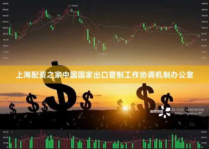 上海配资之家中国国家出口管制工作协调机制办公室