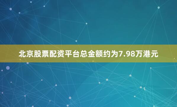 北京股票配资平台总金额约为7.98万港元