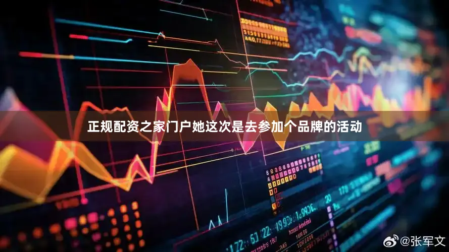 正规配资之家门户她这次是去参加个品牌的活动