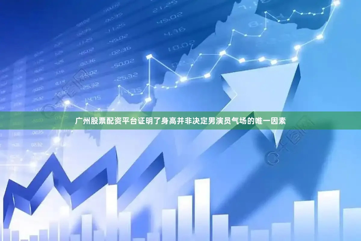 广州股票配资平台证明了身高并非决定男演员气场的唯一因素