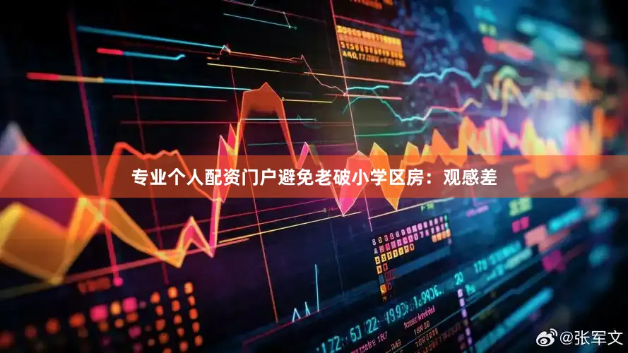 专业个人配资门户避免老破小学区房：观感差