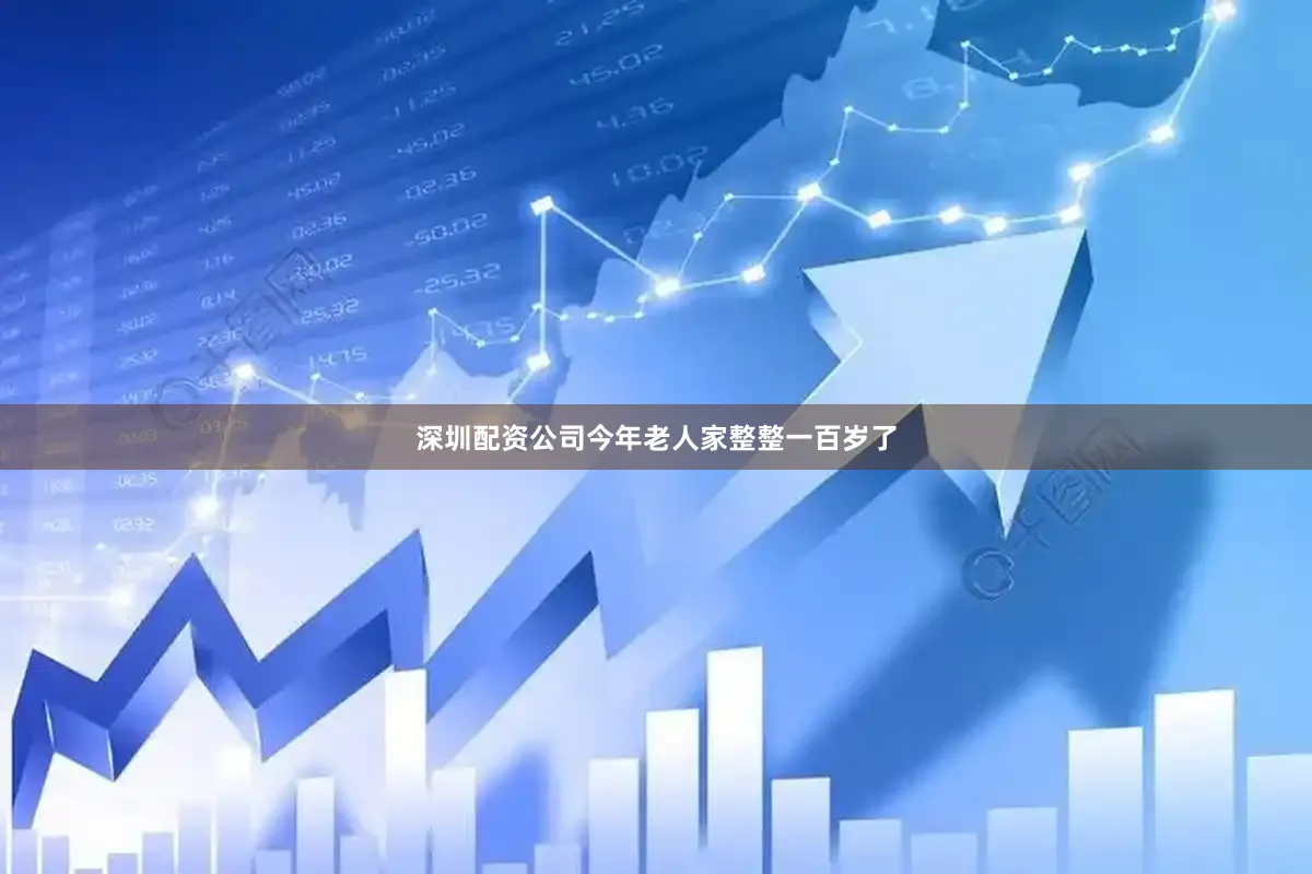 深圳配资公司今年老人家整整一百岁了