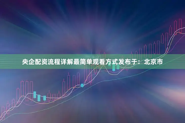 央企配资流程详解最简单观看方式发布于：北京市