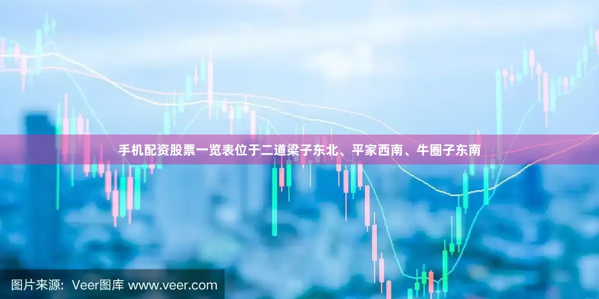 手机配资股票一览表位于二道梁子东北、平家西南、牛圈子东南