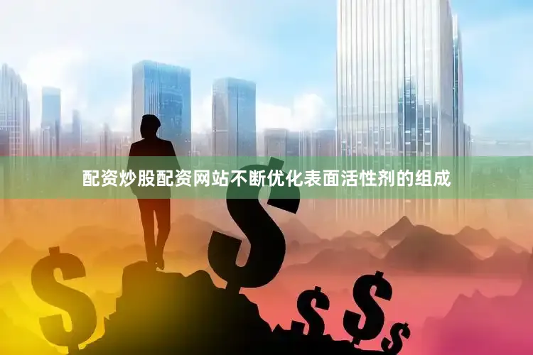 配资炒股配资网站不断优化表面活性剂的组成