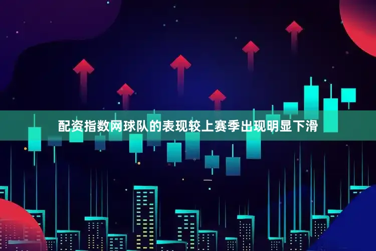 配资指数网球队的表现较上赛季出现明显下滑