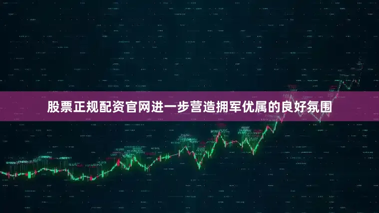 股票正规配资官网进一步营造拥军优属的良好氛围