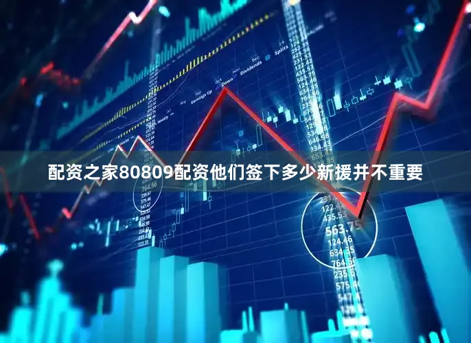 配资之家80809配资他们签下多少新援并不重要