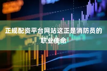 正规配资平台网站这正是消防员的职业使命