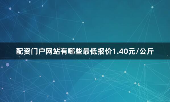 配资门户网站有哪些最低报价1.40元/公斤