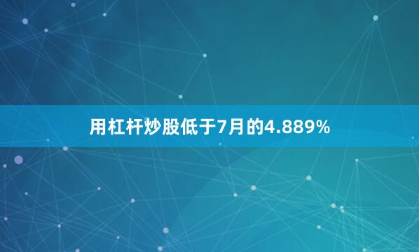 用杠杆炒股低于7月的4.889%