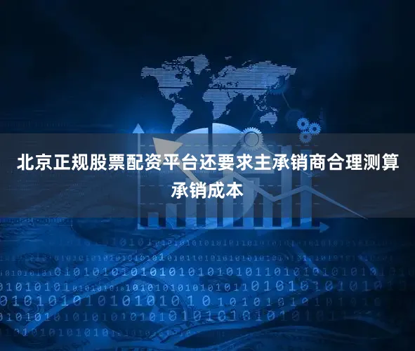北京正规股票配资平台还要求主承销商合理测算承销成本