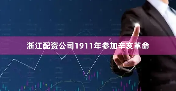 浙江配资公司1911年参加辛亥革命