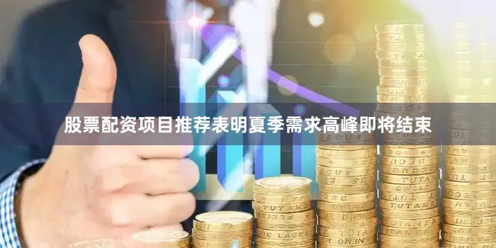 股票配资项目推荐表明夏季需求高峰即将结束
