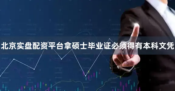 北京实盘配资平台拿硕士毕业证必须得有本科文凭
