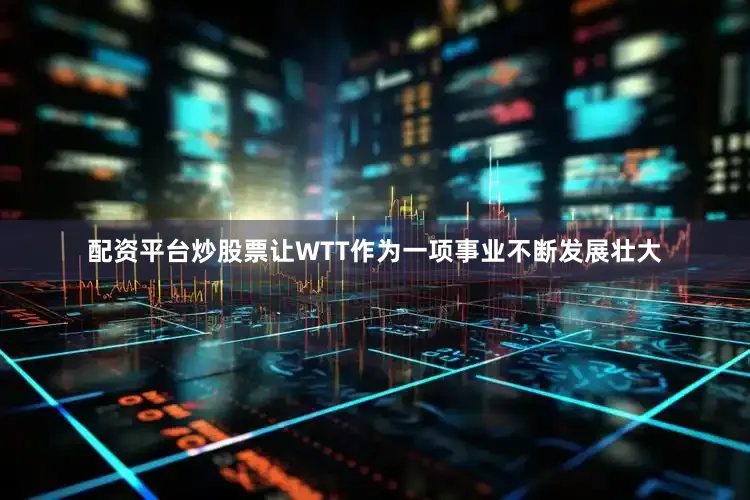 配资平台炒股票让WTT作为一项事业不断发展壮大