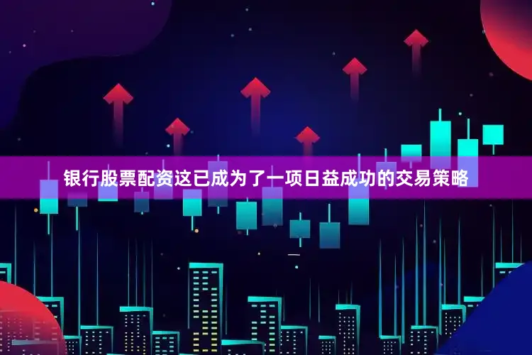 银行股票配资　　这已成为了一项日益成功的交易策略